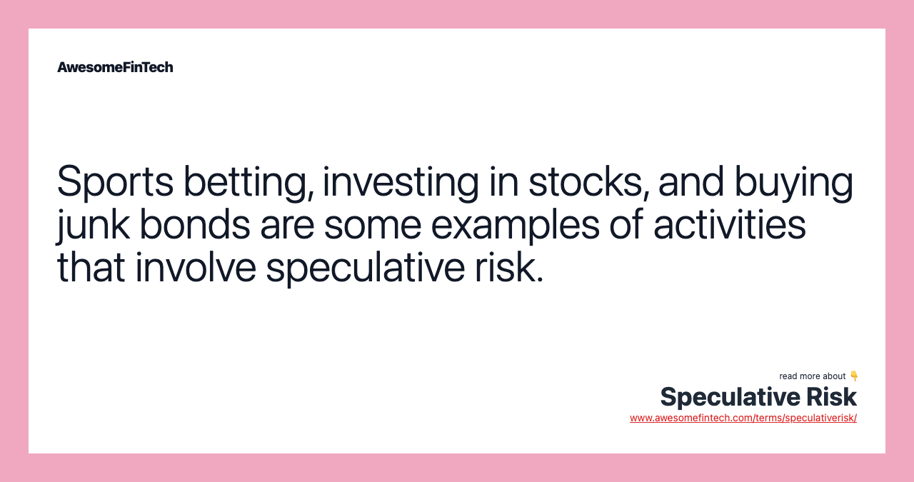 Sports betting, investing in stocks, and buying junk bonds are some examples of activities that involve speculative risk.