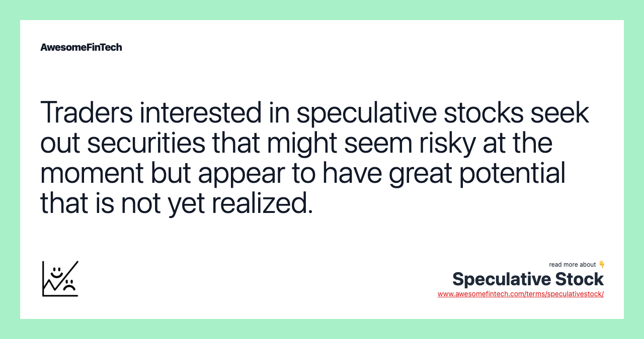 Traders interested in speculative stocks seek out securities that might seem risky at the moment but appear to have great potential that is not yet realized.