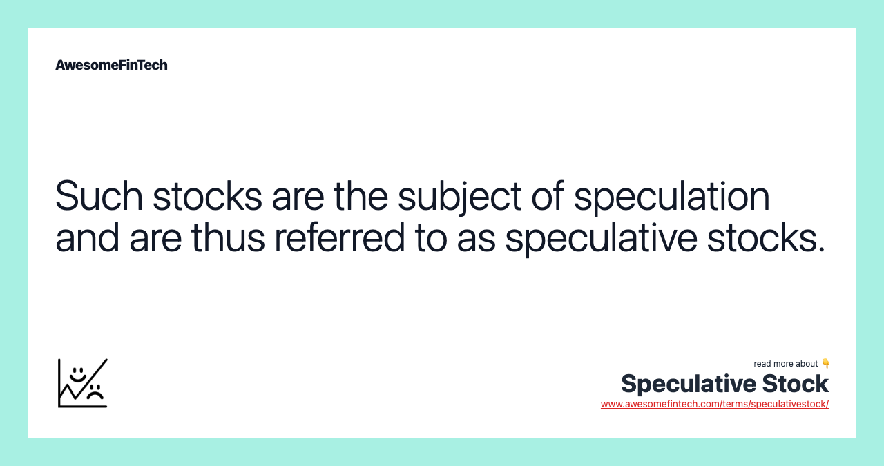 Such stocks are the subject of speculation and are thus referred to as speculative stocks.