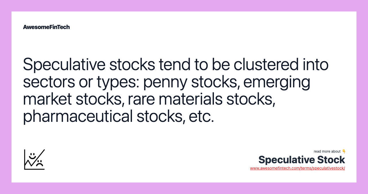 Speculative stocks tend to be clustered into sectors or types: penny stocks, emerging market stocks, rare materials stocks, pharmaceutical stocks, etc.