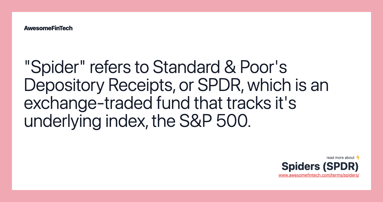 "Spider" refers to Standard & Poor's Depository Receipts, or SPDR, which is an exchange-traded fund that tracks it's underlying index, the S&P 500.
