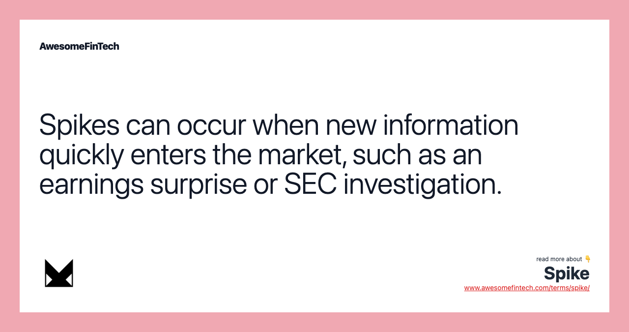 Spikes can occur when new information quickly enters the market, such as an earnings surprise or SEC investigation.