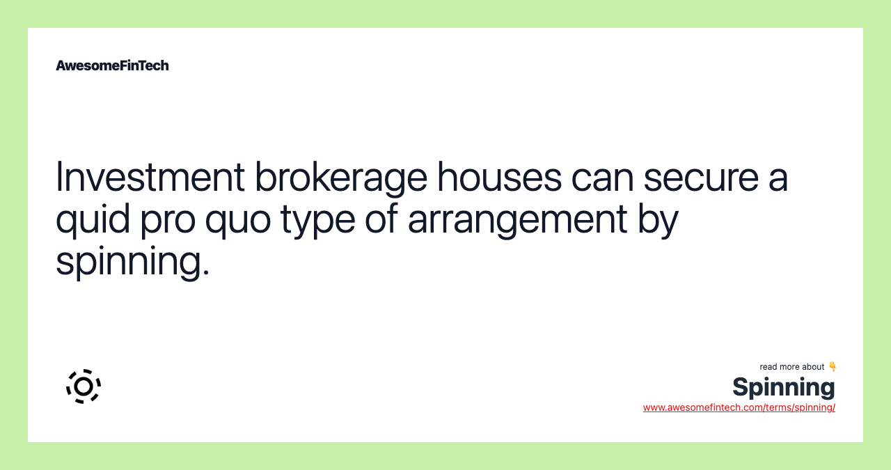 Investment brokerage houses can secure a quid pro quo type of arrangement by spinning.