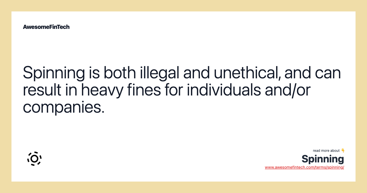 Spinning is both illegal and unethical, and can result in heavy fines for individuals and/or companies.