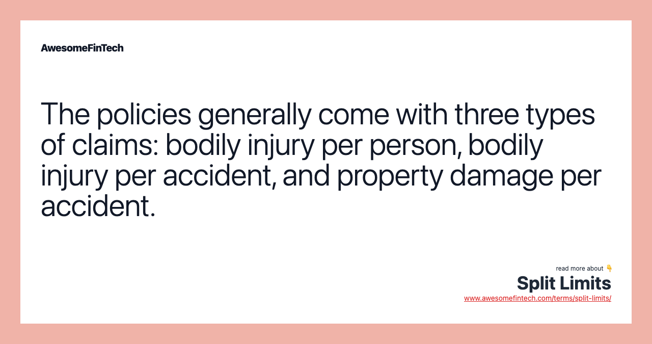 The policies generally come with three types of claims: bodily injury per person, bodily injury per accident, and property damage per accident.