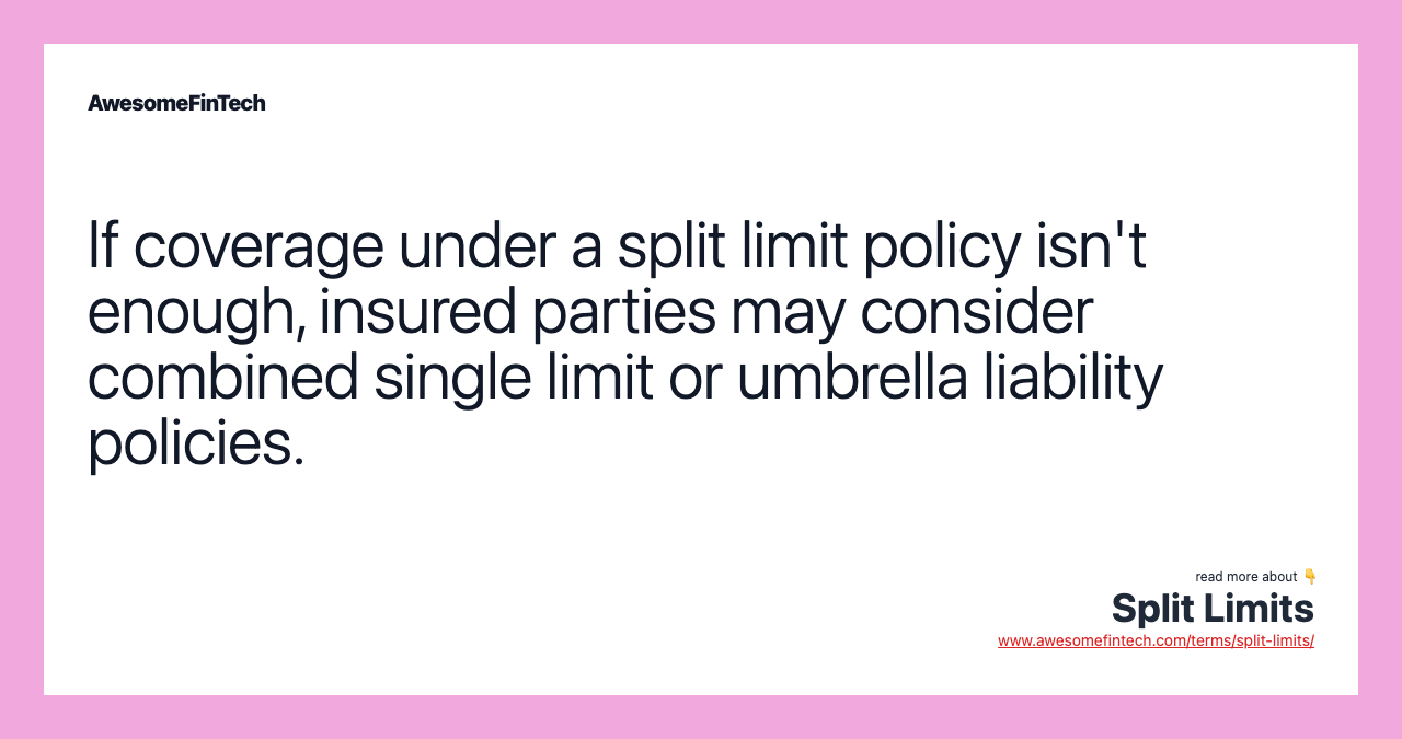 If coverage under a split limit policy isn't enough, insured parties may consider combined single limit or umbrella liability policies.