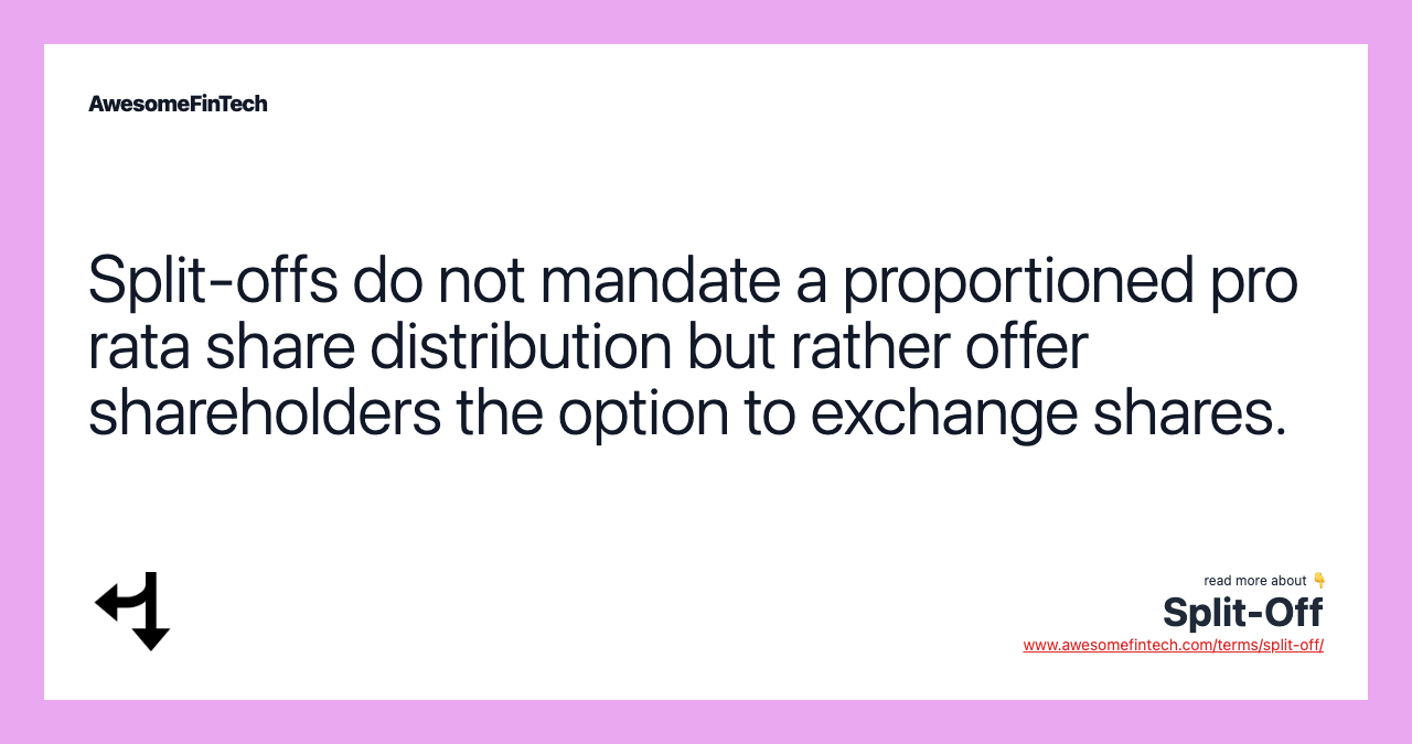 Split-offs do not mandate a proportioned pro rata share distribution but rather offer shareholders the option to exchange shares.
