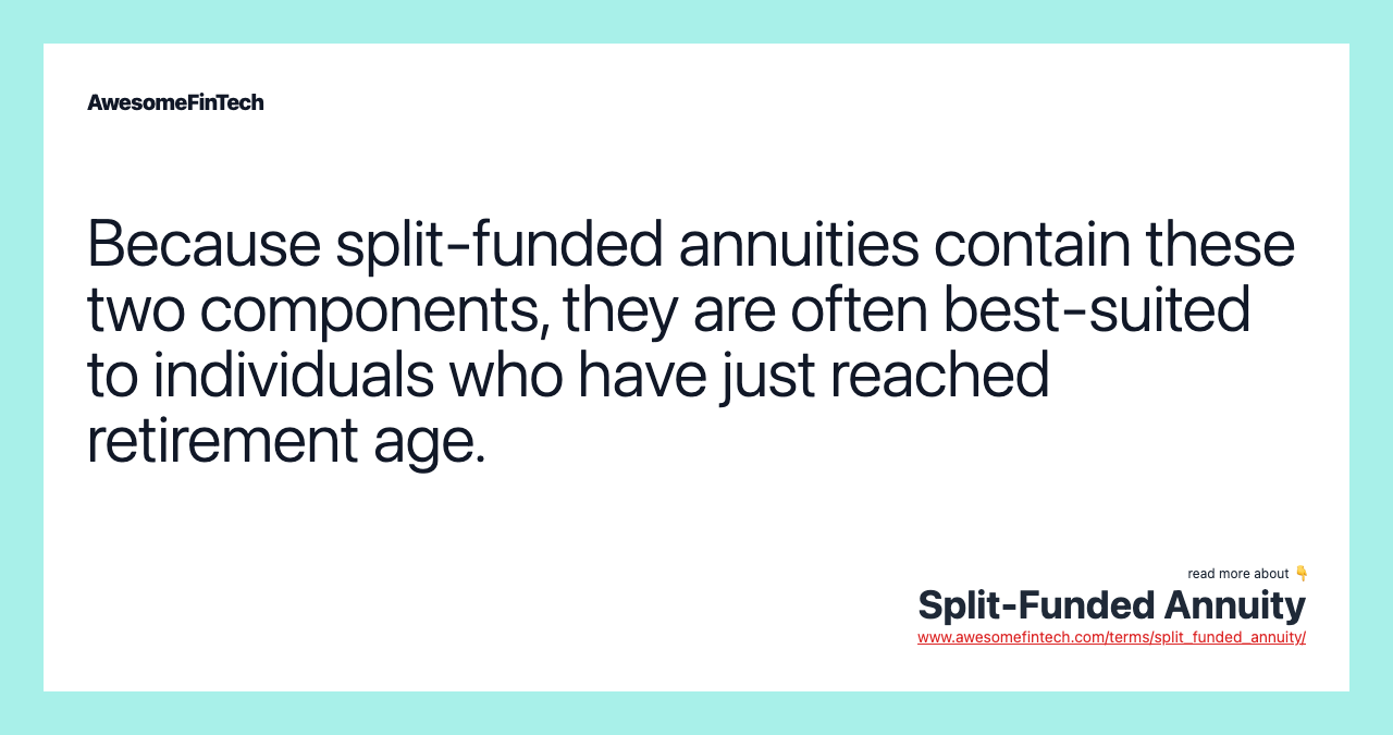 Because split-funded annuities contain these two components, they are often best-suited to individuals who have just reached retirement age.