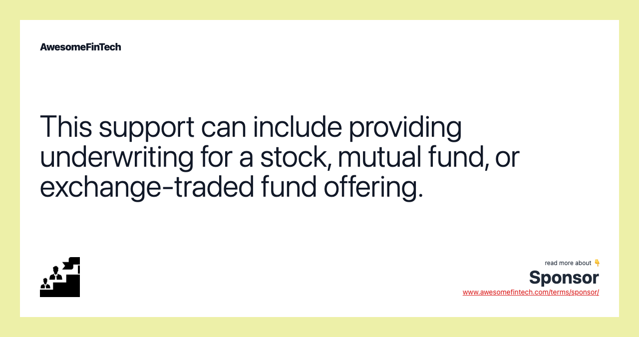 This support can include providing underwriting for a stock, mutual fund, or exchange-traded fund offering.