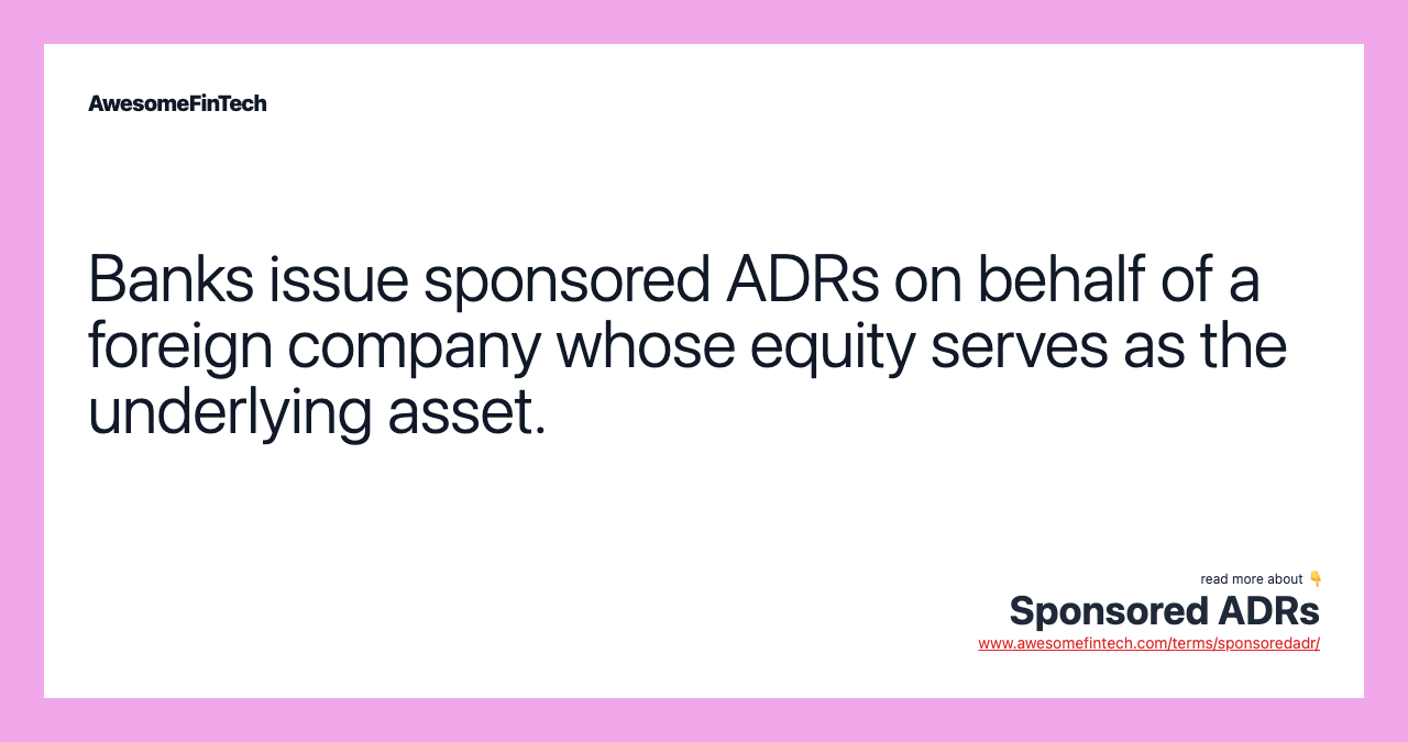 Banks issue sponsored ADRs on behalf of a foreign company whose equity serves as the underlying asset.