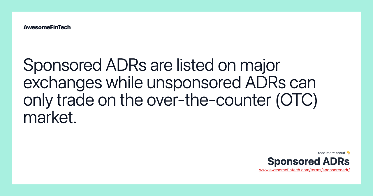 Sponsored ADRs are listed on major exchanges while unsponsored ADRs can only trade on the over-the-counter (OTC) market.