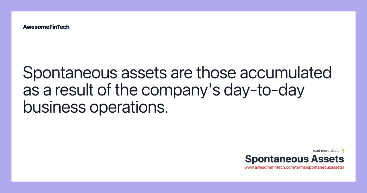 Spontaneous assets are those accumulated as a result of the company's day-to-day business operations.
