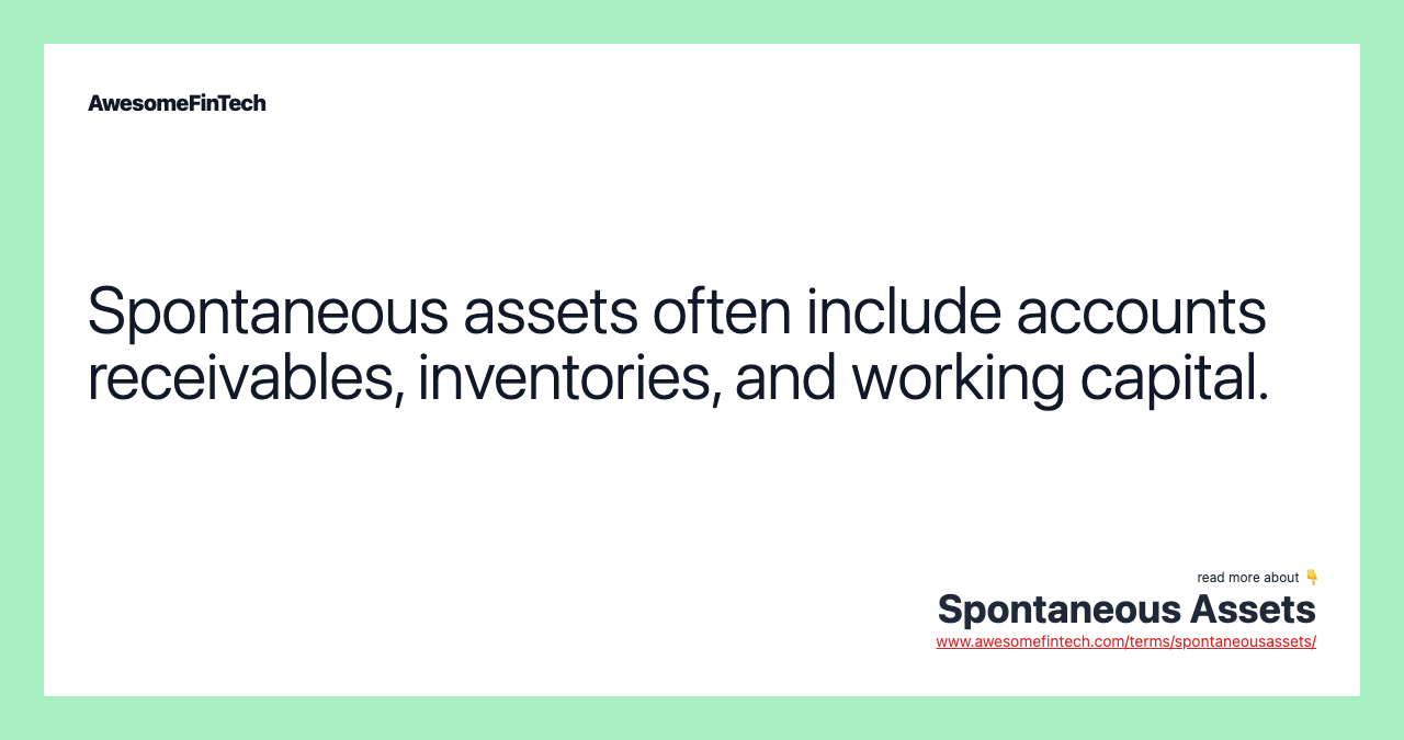 Spontaneous assets often include accounts receivables, inventories, and working capital.