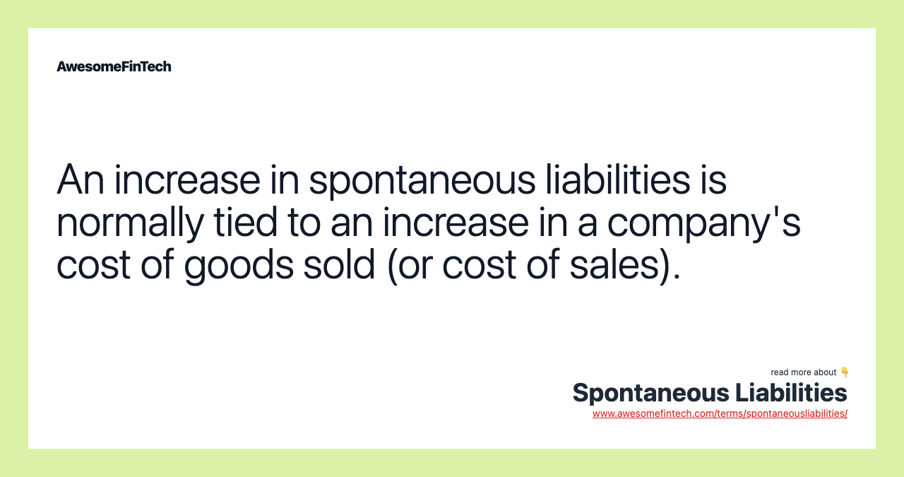 An increase in spontaneous liabilities is normally tied to an increase in a company's cost of goods sold (or cost of sales).