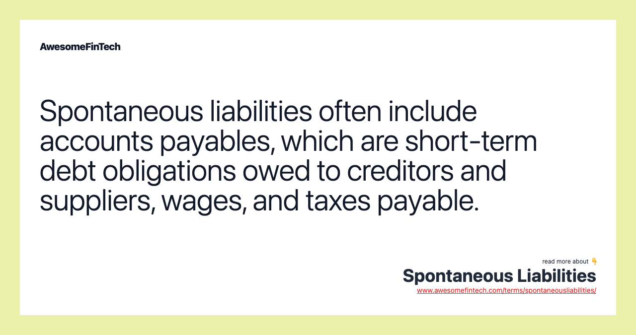 Spontaneous liabilities often include accounts payables, which are short-term debt obligations owed to creditors and suppliers, wages, and taxes payable.