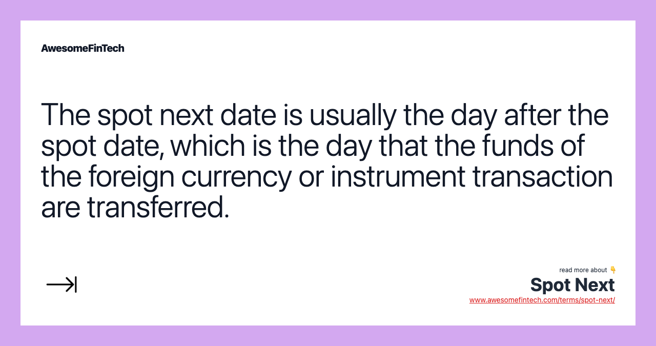 The spot next date is usually the day after the spot date, which is the day that the funds of the foreign currency or instrument transaction are transferred.