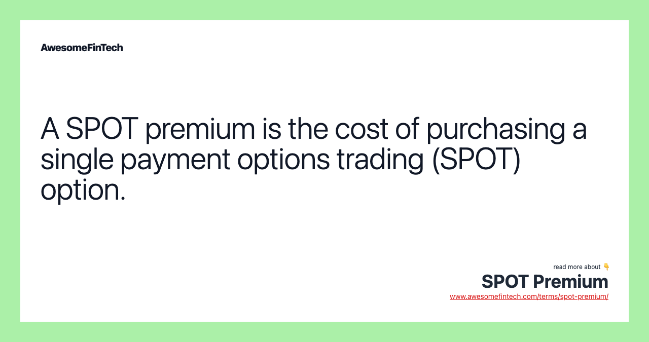 A SPOT premium is the cost of purchasing a single payment options trading (SPOT) option.