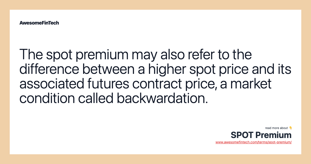 The spot premium may also refer to the difference between a higher spot price and its associated futures contract price, a market condition called backwardation.
