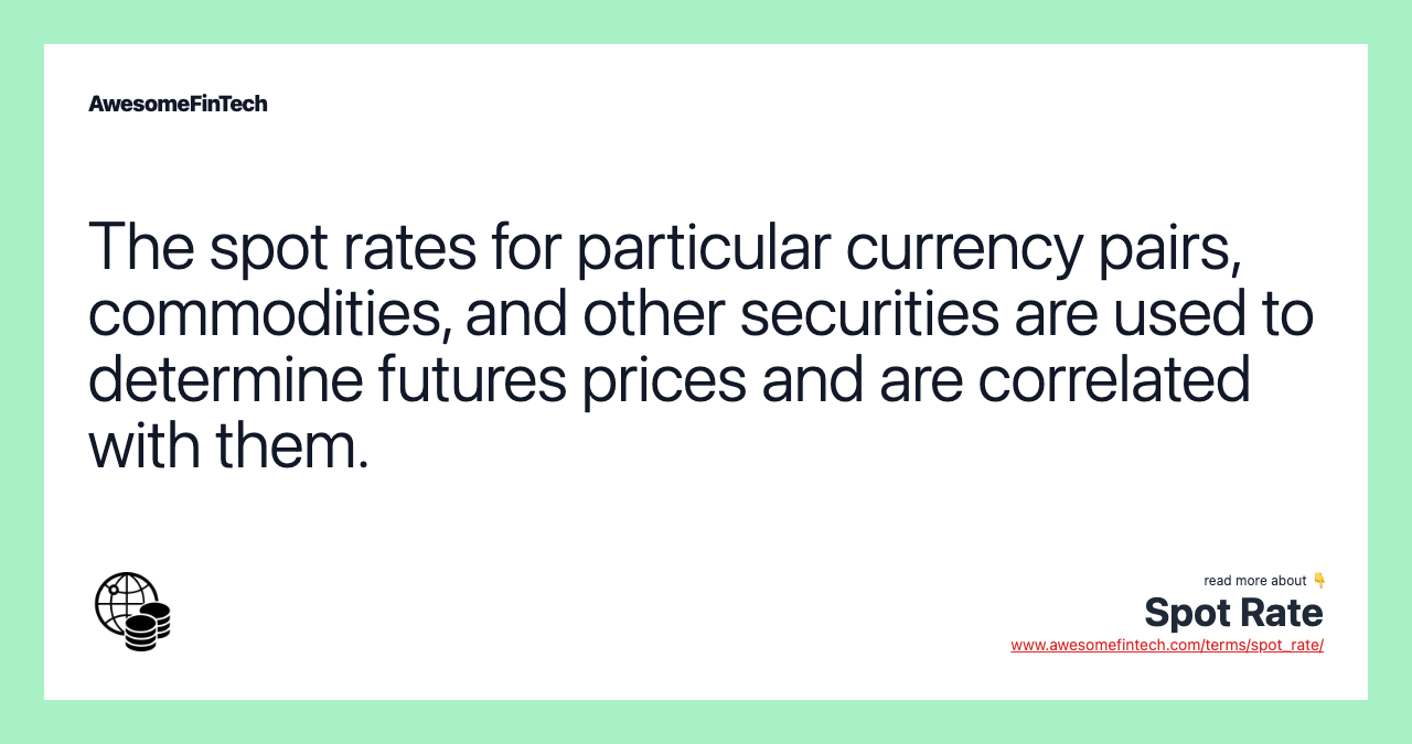 The spot rates for particular currency pairs, commodities, and other securities are used to determine futures prices and are correlated with them.