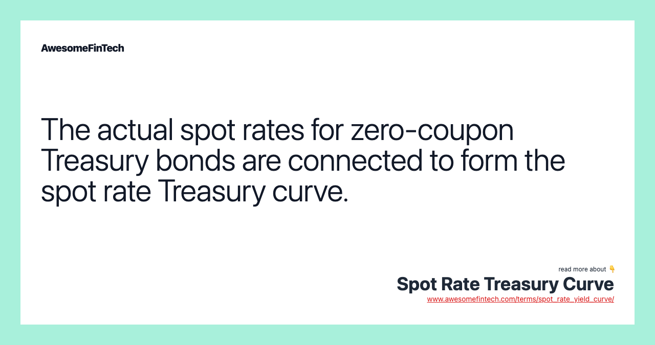 The actual spot rates for zero-coupon Treasury bonds are connected to form the spot rate Treasury curve.