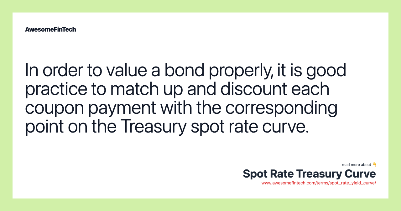 In order to value a bond properly, it is good practice to match up and discount each coupon payment with the corresponding point on the Treasury spot rate curve.