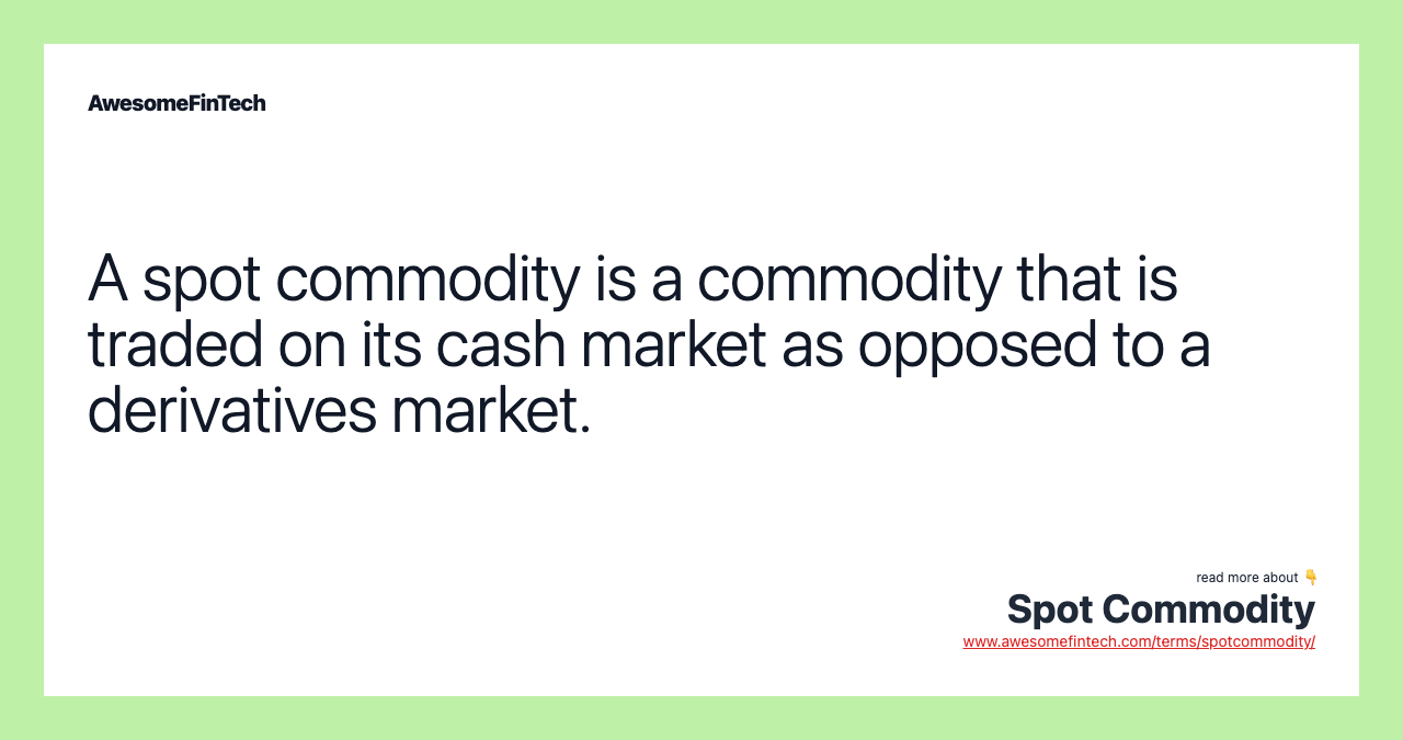 A spot commodity is a commodity that is traded on its cash market as opposed to a derivatives market.