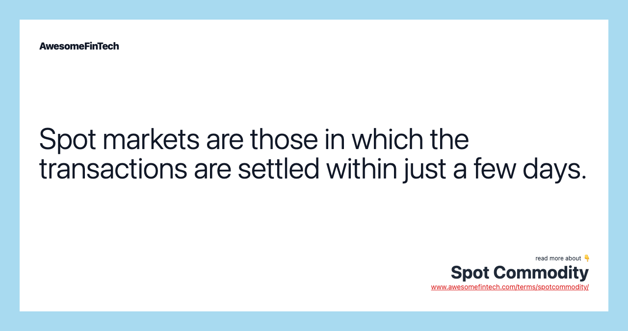 Spot markets are those in which the transactions are settled within just a few days.