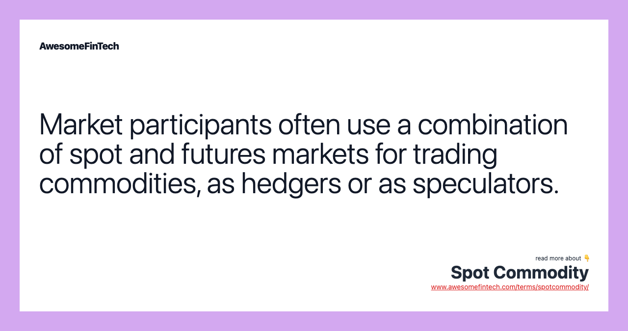 Market participants often use a combination of spot and futures markets for trading commodities, as hedgers or as speculators.