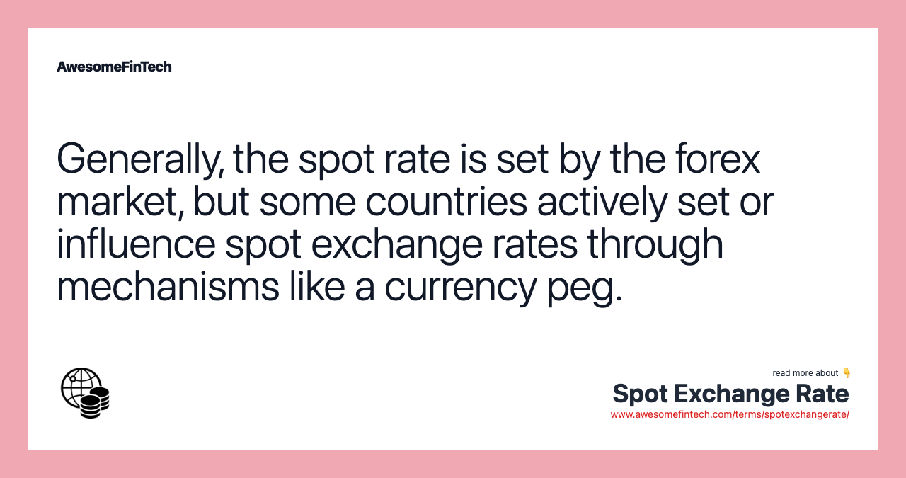 Generally, the spot rate is set by the forex market, but some countries actively set or influence spot exchange rates through mechanisms like a currency peg.