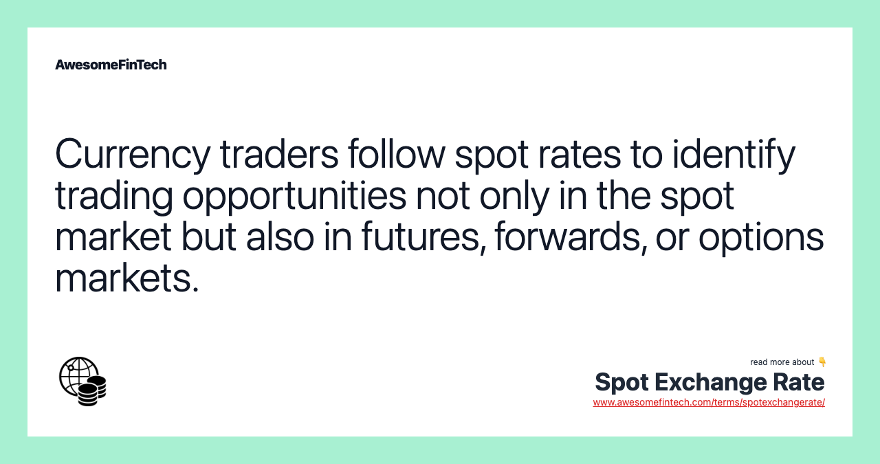 Currency traders follow spot rates to identify trading opportunities not only in the spot market but also in futures, forwards, or options markets.