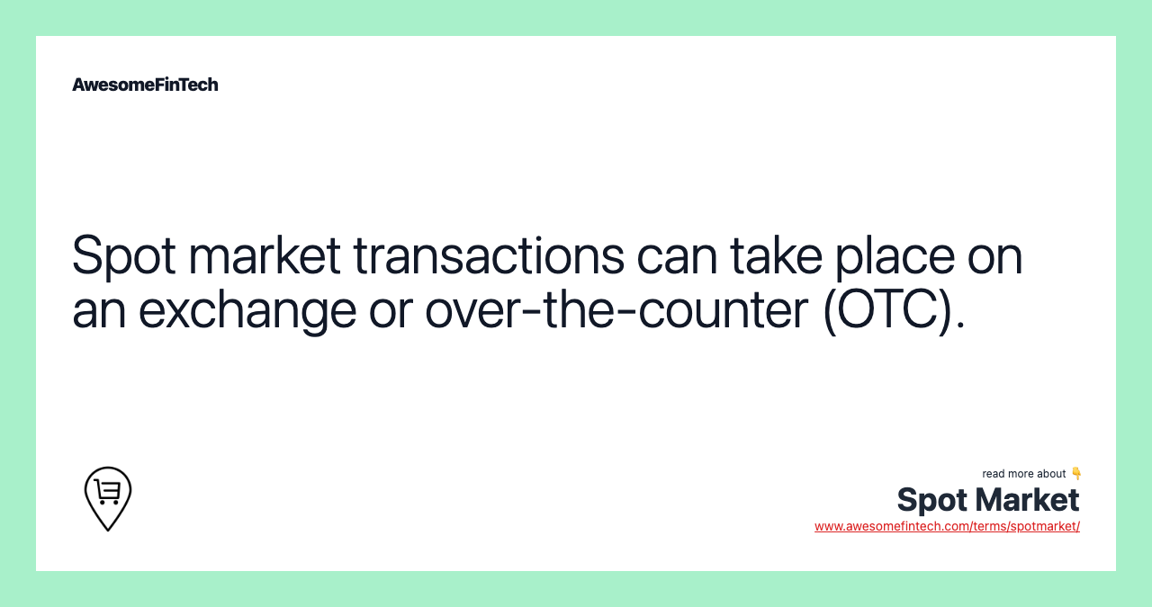 Spot market transactions can take place on an exchange or over-the-counter (OTC).