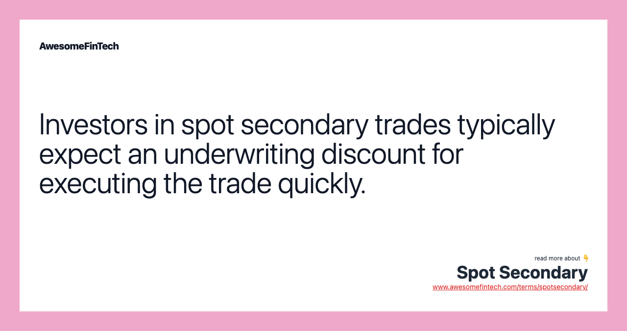 Investors in spot secondary trades typically expect an underwriting discount for executing the trade quickly.