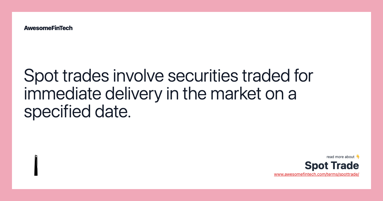 Spot trades involve securities traded for immediate delivery in the market on a specified date.