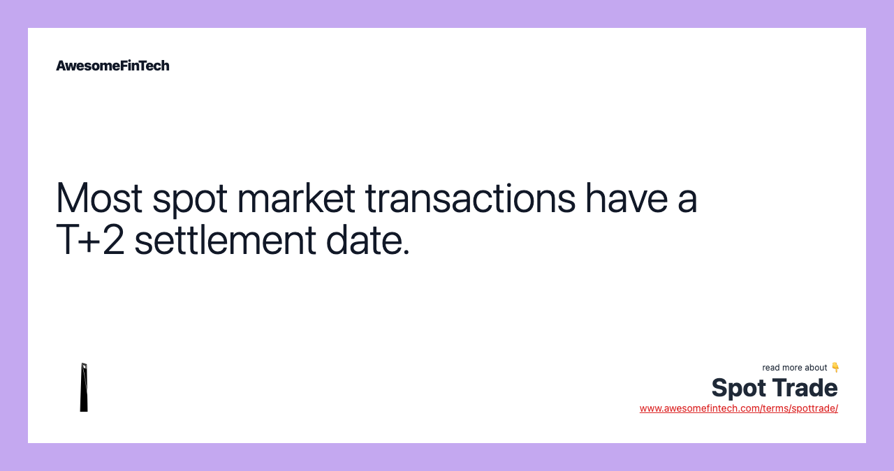 Most spot market transactions have a T+2 settlement date.