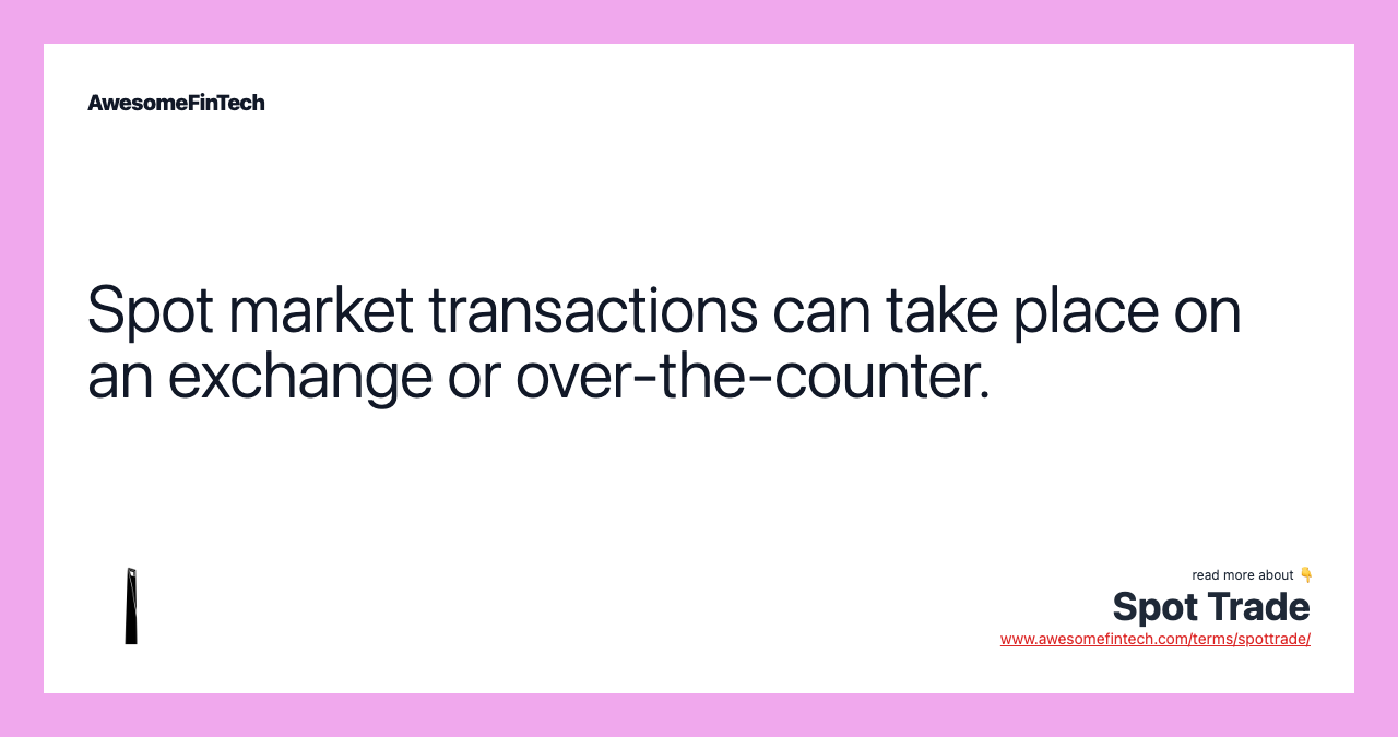 Spot market transactions can take place on an exchange or over-the-counter.