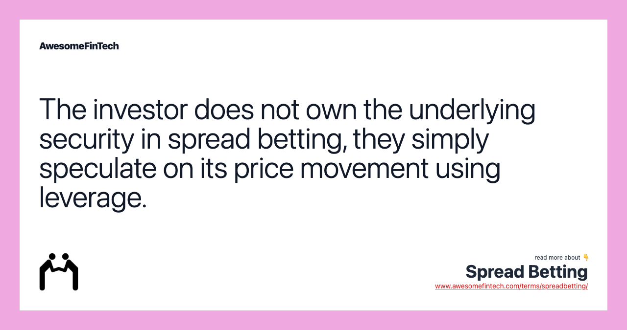 The investor does not own the underlying security in spread betting, they simply speculate on its price movement using leverage.