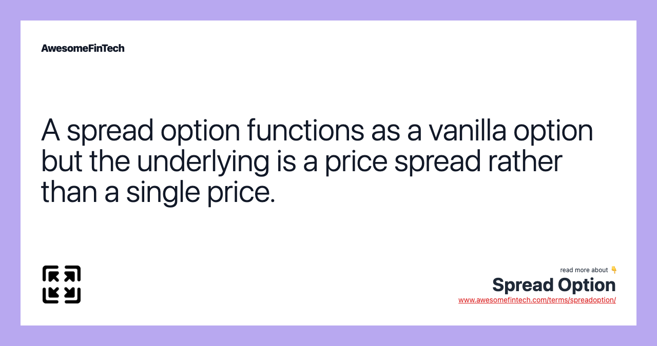 A spread option functions as a vanilla option but the underlying is a price spread rather than a single price.