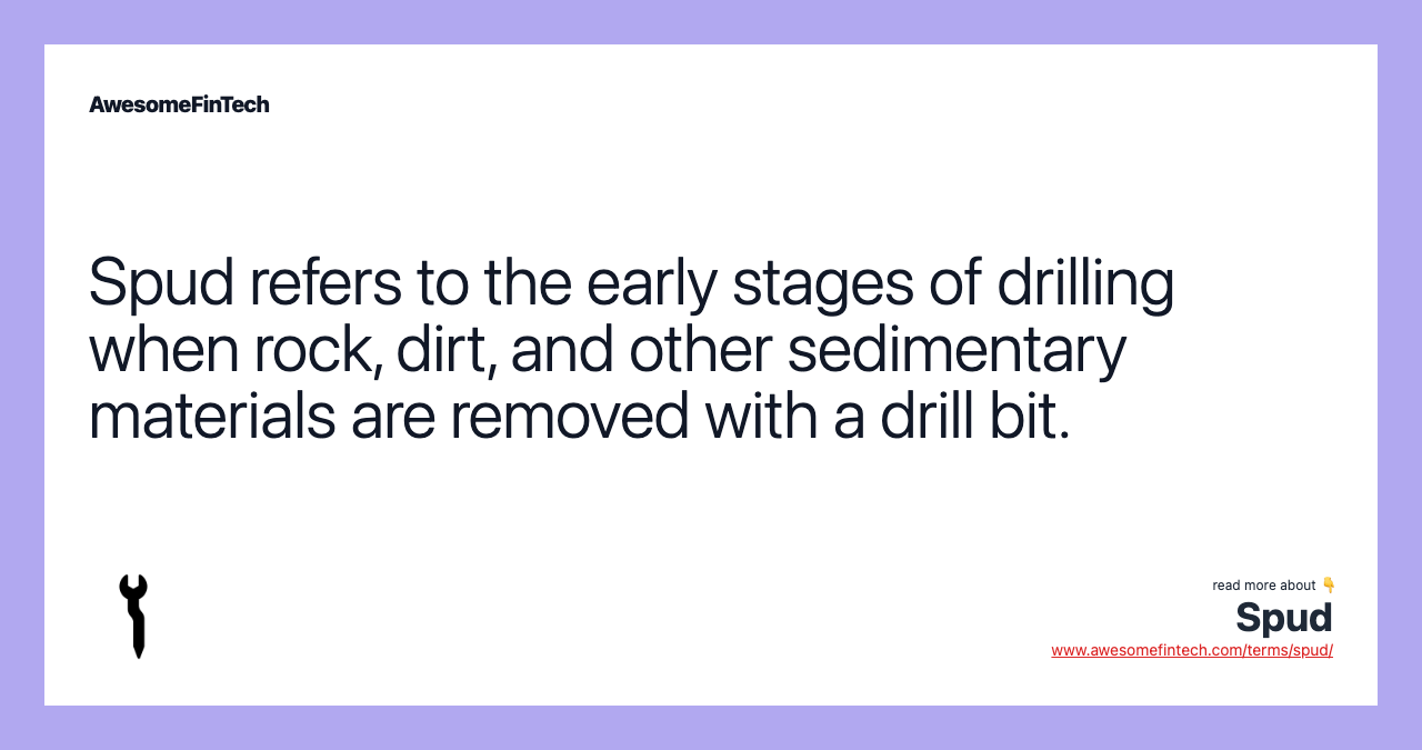 Spud refers to the early stages of drilling when rock, dirt, and other sedimentary materials are removed with a drill bit.