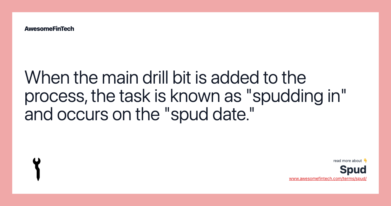 When the main drill bit is added to the process, the task is known as "spudding in" and occurs on the "spud date."
