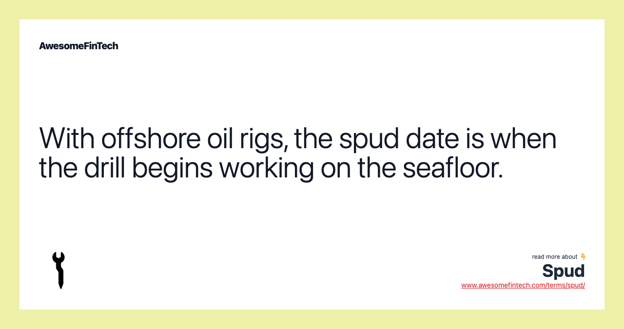 With offshore oil rigs, the spud date is when the drill begins working on the seafloor.
