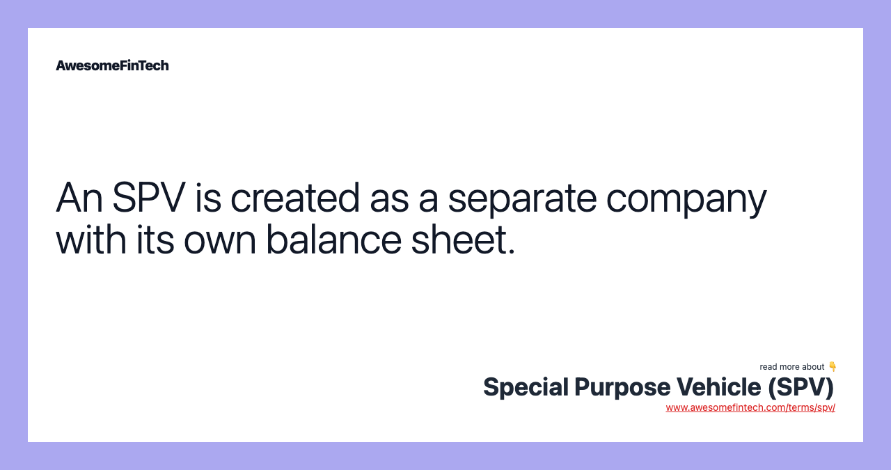 An SPV is created as a separate company with its own balance sheet.