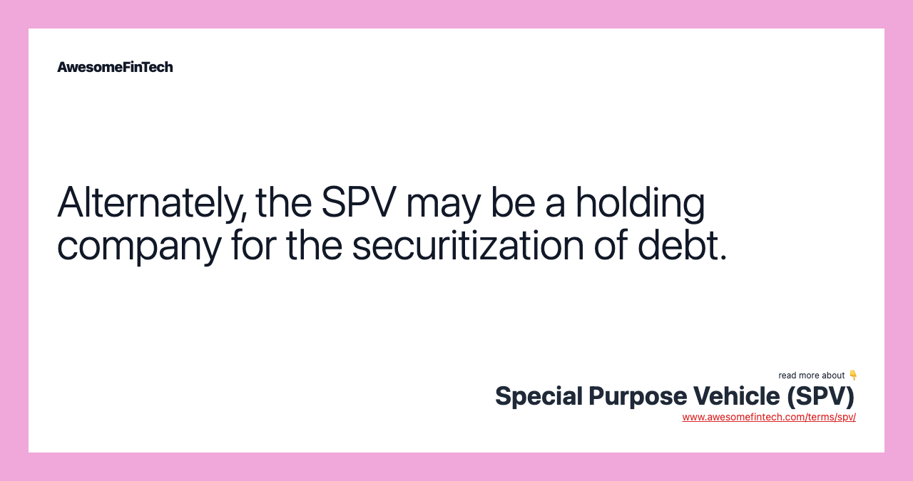 Alternately, the SPV may be a holding company for the securitization of debt.
