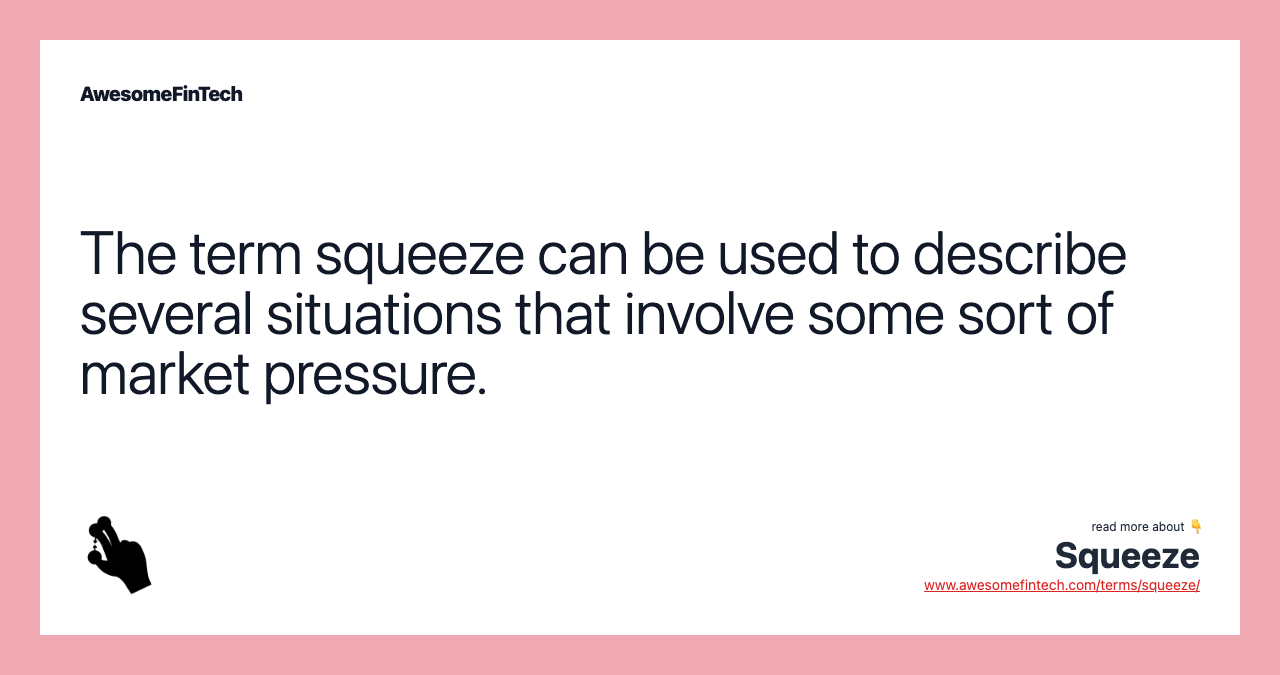 The term squeeze can be used to describe several situations that involve some sort of market pressure.