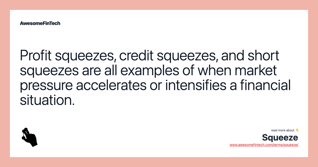 Profit squeezes, credit squeezes, and short squeezes are all examples of when market pressure accelerates or intensifies a financial situation.