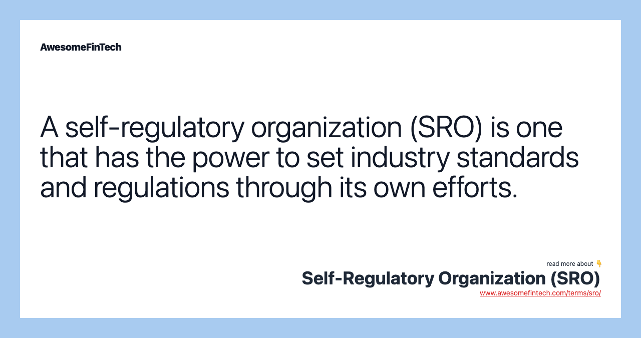 A self-regulatory organization (SRO) is one that has the power to set industry standards and regulations through its own efforts.