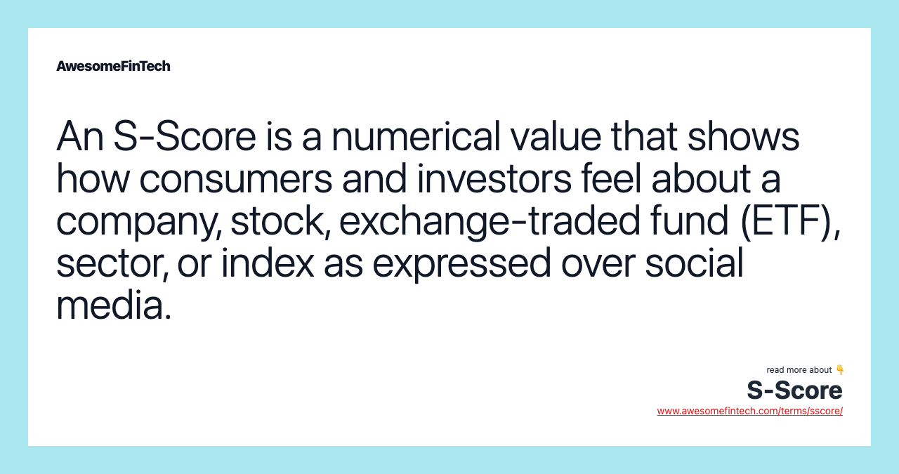An S-Score is a numerical value that shows how consumers and investors feel about a company, stock, exchange-traded fund (ETF), sector, or index as expressed over social media.