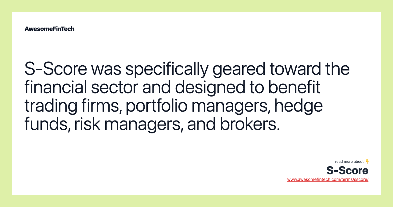 S-Score was specifically geared toward the financial sector and designed to benefit trading firms, portfolio managers, hedge funds, risk managers, and brokers.