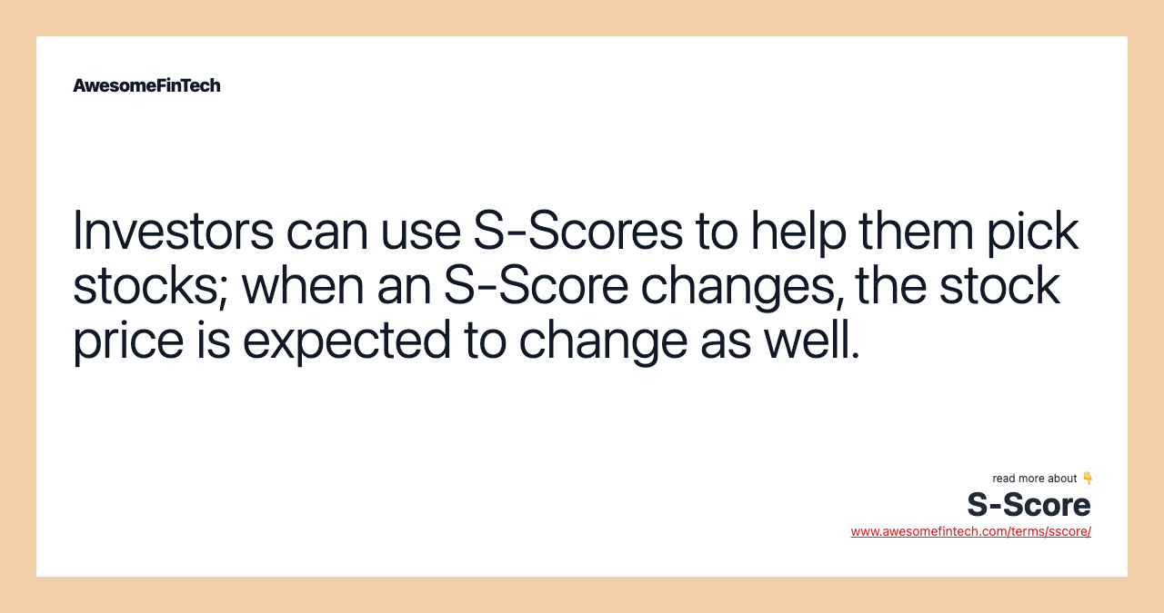 Investors can use S-Scores to help them pick stocks; when an S-Score changes, the stock price is expected to change as well.