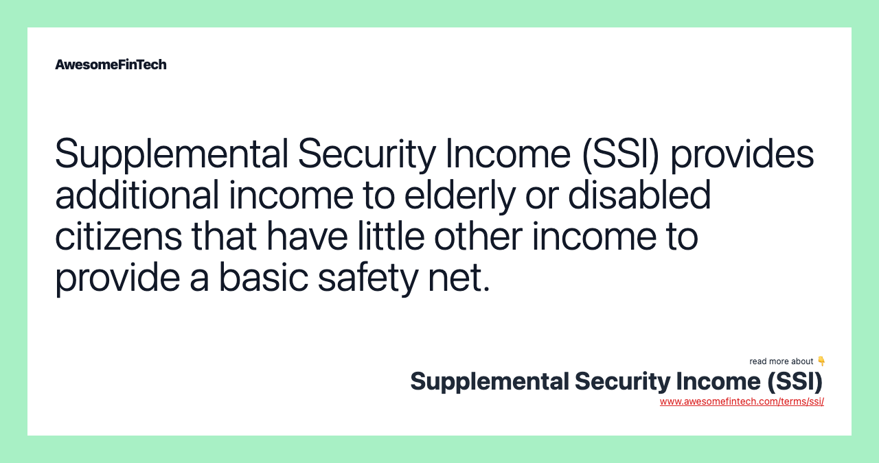 Supplemental Security Income (SSI) provides additional income to elderly or disabled citizens that have little other income to provide a basic safety net.