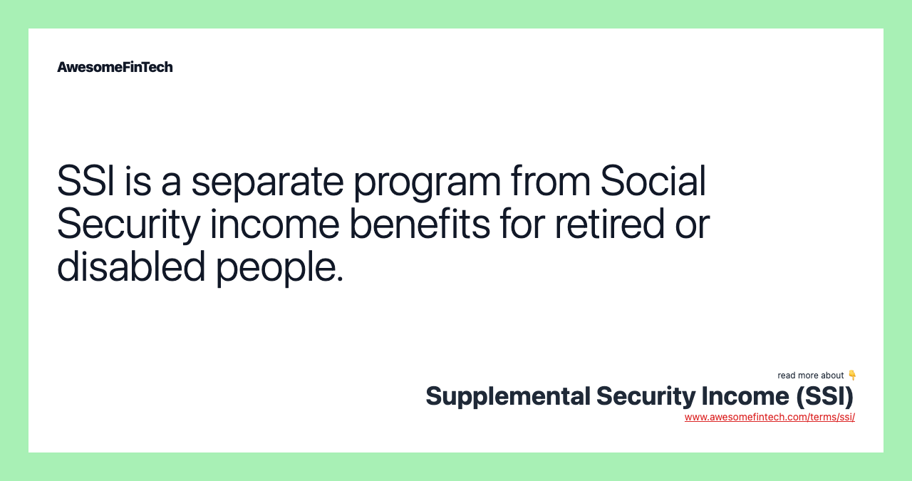 SSI is a separate program from Social Security income benefits for retired or disabled people.